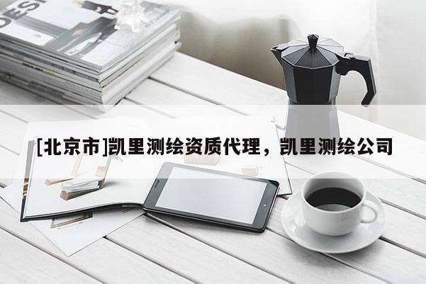 [北京市]凱里測繪資質(zhì)代理，凱里測繪公司