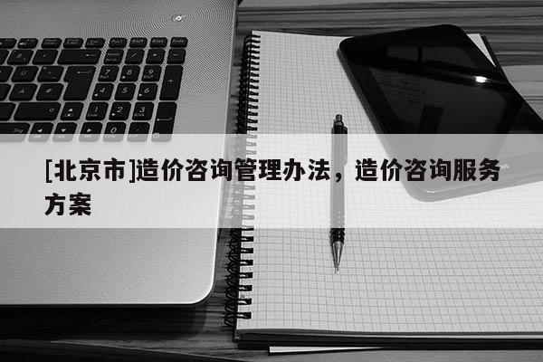 [北京市]造價咨詢管理辦法，造價咨詢服務(wù)方案