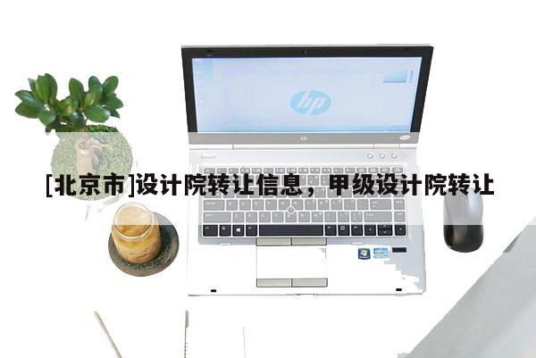 [北京市]設計院轉讓信息，甲級設計院轉讓