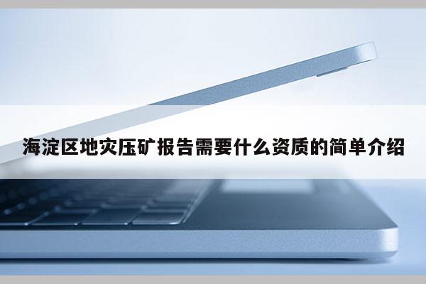 海淀區(qū)地災壓礦報告需要什么資質(zhì)的簡單介紹
