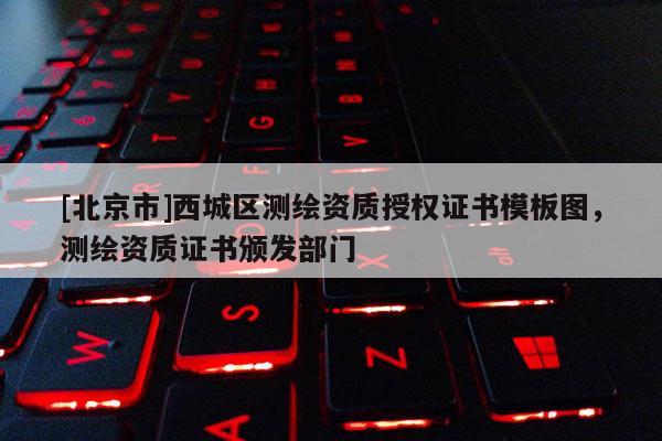 [北京市]西城區(qū)測(cè)繪資質(zhì)授權(quán)證書(shū)模板圖，測(cè)繪資質(zhì)證書(shū)頒發(fā)部門(mén)