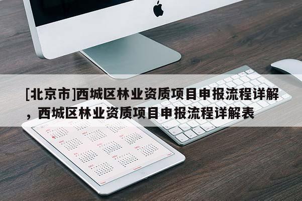 [北京市]西城區(qū)林業(yè)資質項目申報流程詳解，西城區(qū)林業(yè)資質項目申報流程詳解表