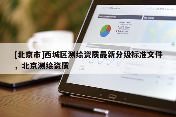 [北京市]西城區(qū)測繪資質最新分級標準文件，北京測繪資質
