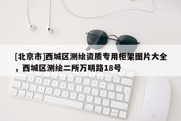 [北京市]西城區(qū)測繪資質(zhì)專用柜架圖片大全，西城區(qū)測繪二所萬明路18號