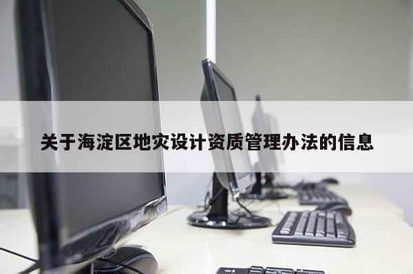 關于海淀區(qū)地災設計資質管理辦法的信息