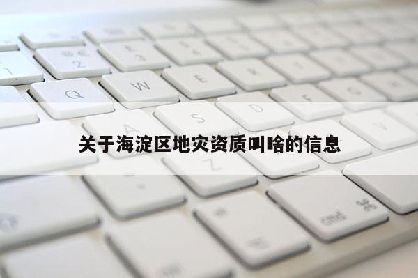 關(guān)于海淀區(qū)地災(zāi)資質(zhì)叫啥的信息