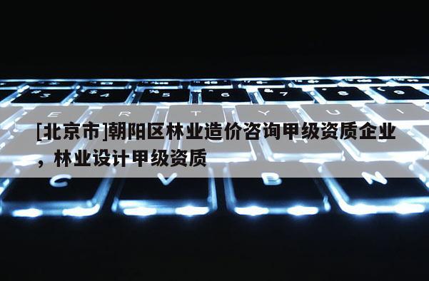 [北京市]朝陽區(qū)林業(yè)造價(jià)咨詢甲級資質(zhì)企業(yè)，林業(yè)設(shè)計(jì)甲級資質(zhì)