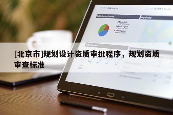 [北京市]規(guī)劃設(shè)計(jì)資質(zhì)審批程序，規(guī)劃資質(zhì)審查標(biāo)準(zhǔn)