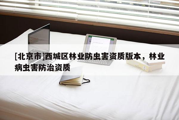 [北京市]西城區(qū)林業(yè)防蟲害資質(zhì)版本，林業(yè)病蟲害防治資質(zhì)