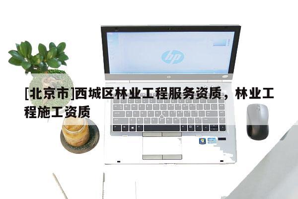 [北京市]西城區(qū)林業(yè)工程服務(wù)資質(zhì)，林業(yè)工程施工資質(zhì)