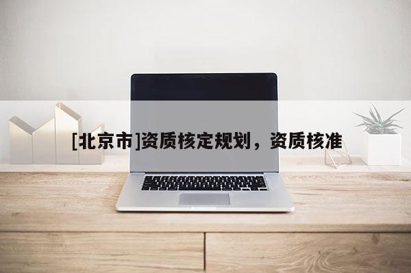 [北京市]資質(zhì)核定規(guī)劃，資質(zhì)核準(zhǔn)