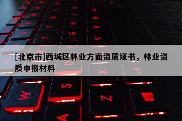 [北京市]西城區(qū)林業(yè)方面資質證書，林業(yè)資質申報材料