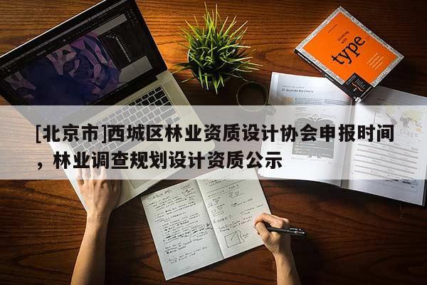 [北京市]西城區(qū)林業(yè)資質(zhì)設(shè)計(jì)協(xié)會(huì)申報(bào)時(shí)間，林業(yè)調(diào)查規(guī)劃設(shè)計(jì)資質(zhì)公示