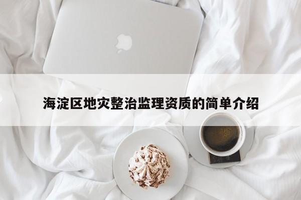 海淀區(qū)地災(zāi)整治監(jiān)理資質(zhì)的簡單介紹