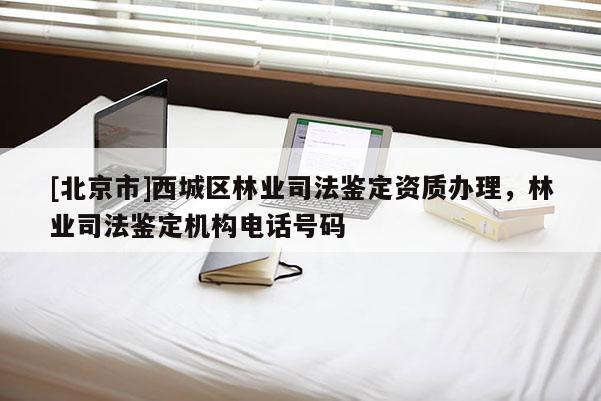 [北京市]西城區(qū)林業(yè)司法鑒定資質辦理，林業(yè)司法鑒定機構電話號碼