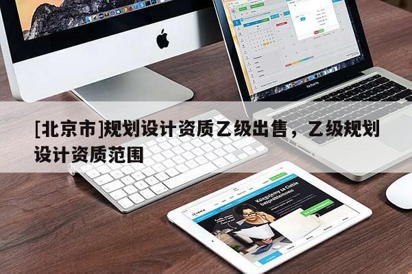 [北京市]規(guī)劃設計資質乙級出售，乙級規(guī)劃設計資質范圍