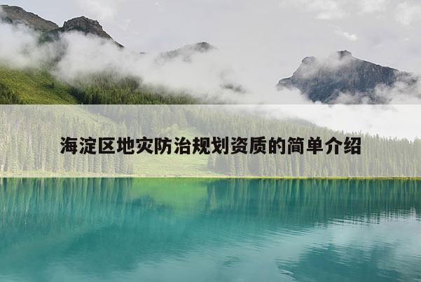 海淀區(qū)地災(zāi)防治規(guī)劃資質(zhì)的簡單介紹
