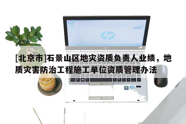 [北京市]石景山區(qū)地災資質(zhì)負責人業(yè)績，地質(zhì)災害防治工程施工單位資質(zhì)管理辦法