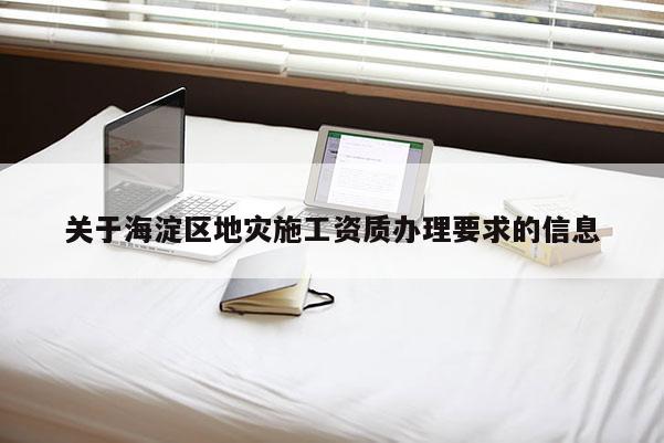 關(guān)于海淀區(qū)地災施工資質(zhì)辦理要求的信息