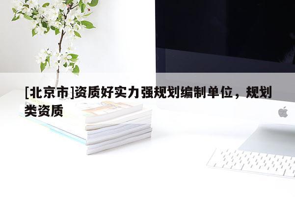 [北京市]資質(zhì)好實力強(qiáng)規(guī)劃編制單位，規(guī)劃類資質(zhì)