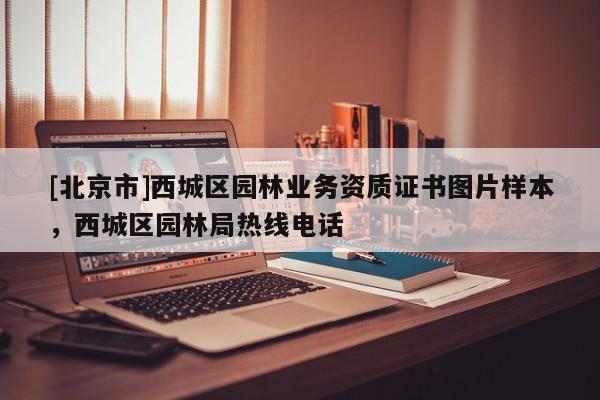 [北京市]西城區(qū)園林業(yè)務(wù)資質(zhì)證書圖片樣本，西城區(qū)園林局熱線電話