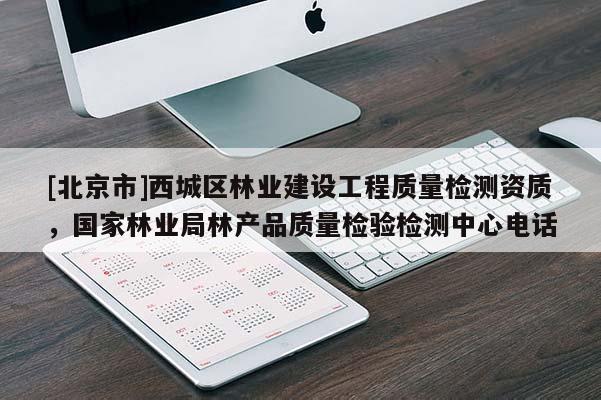 [北京市]西城區(qū)林業(yè)建設(shè)工程質(zhì)量檢測資質(zhì)，國家林業(yè)局林產(chǎn)品質(zhì)量檢驗檢測中心電話