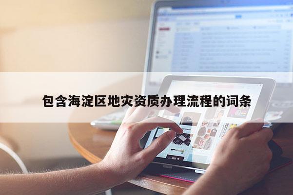 包含海淀區(qū)地災(zāi)資質(zhì)辦理流程的詞條