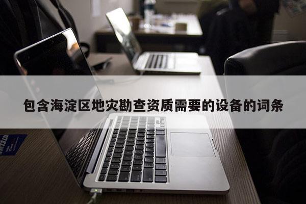 包含海淀區(qū)地災(zāi)勘查資質(zhì)需要的設(shè)備的詞條