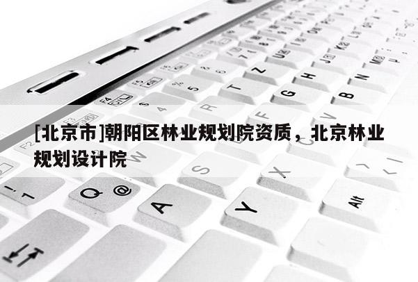 [北京市]朝陽(yáng)區(qū)林業(yè)規(guī)劃院資質(zhì)，北京林業(yè)規(guī)劃設(shè)計(jì)院