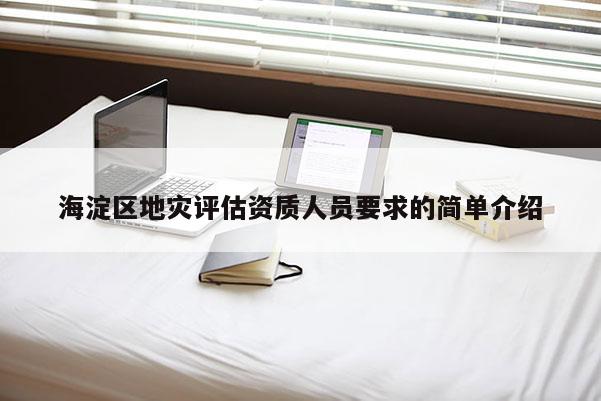 海淀區(qū)地災(zāi)評估資質(zhì)人員要求的簡單介紹
