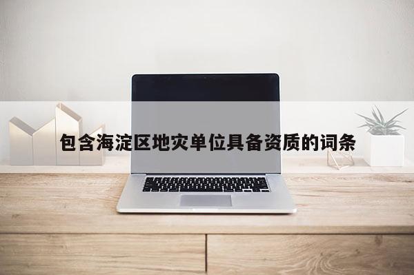 包含海淀區(qū)地災單位具備資質(zhì)的詞條