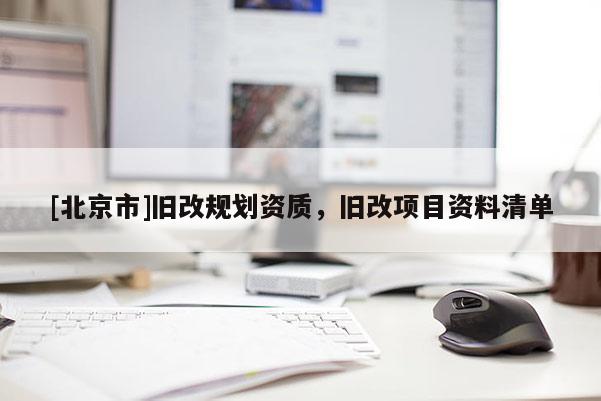 [北京市]舊改規(guī)劃資質(zhì)，舊改項目資料清單