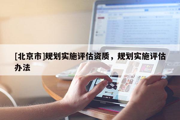 [北京市]規(guī)劃實施評估資質(zhì)，規(guī)劃實施評估辦法