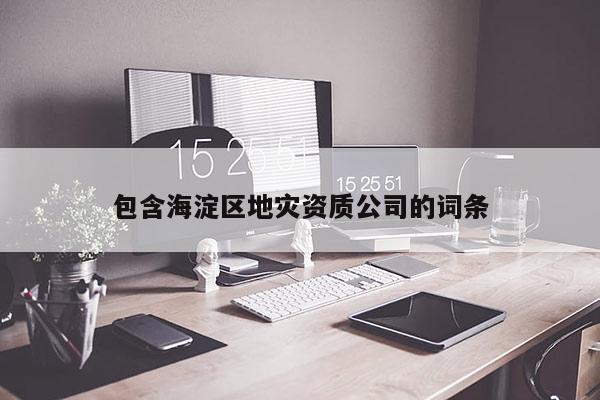 包含海淀區(qū)地災資質(zhì)公司的詞條