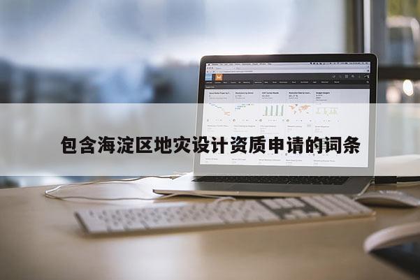 包含海淀區(qū)地災(zāi)設(shè)計(jì)資質(zhì)申請的詞條