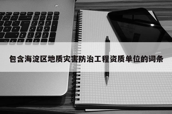 包含海淀區(qū)地質(zhì)災(zāi)害防治工程資質(zhì)單位的詞條