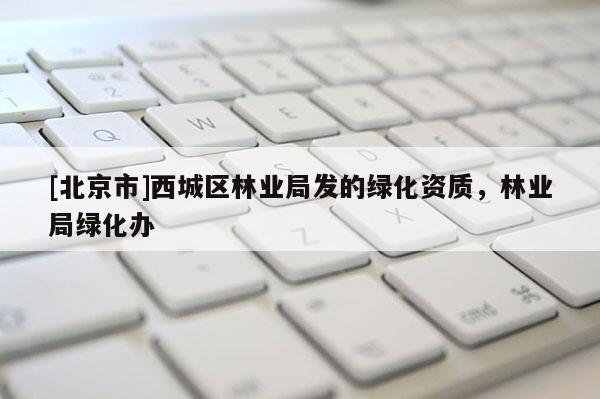 [北京市]西城區(qū)林業(yè)局發(fā)的綠化資質(zhì)，林業(yè)局綠化辦
