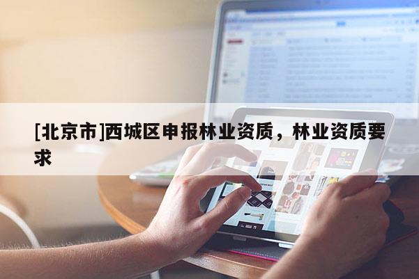 [北京市]西城區(qū)申報(bào)林業(yè)資質(zhì)，林業(yè)資質(zhì)要求