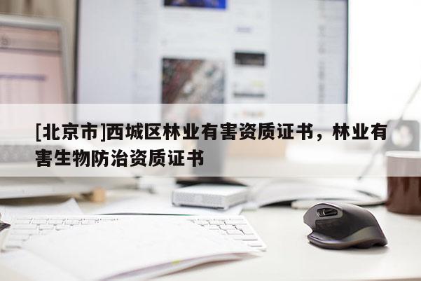 [北京市]西城區(qū)林業(yè)有害資質證書，林業(yè)有害生物防治資質證書