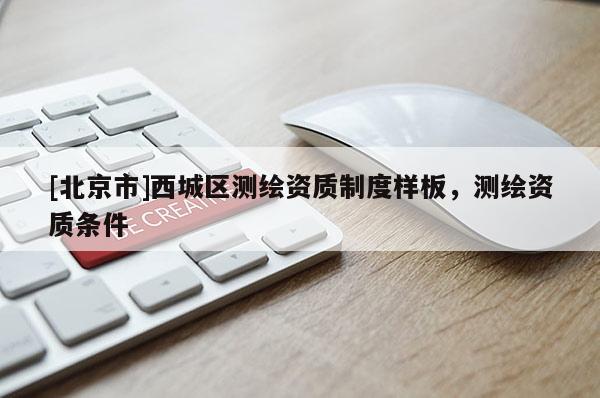 [北京市]西城區(qū)測(cè)繪資質(zhì)制度樣板，測(cè)繪資質(zhì)條件