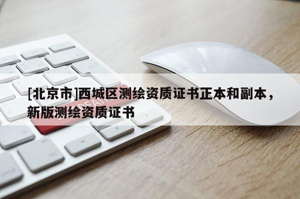 [北京市]西城區(qū)測繪資質(zhì)證書正本和副本，新版測繪資質(zhì)證書