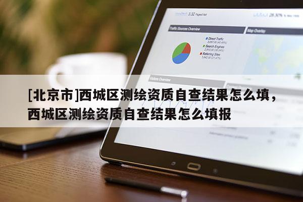 [北京市]西城區(qū)測繪資質(zhì)自查結(jié)果怎么填，西城區(qū)測繪資質(zhì)自查結(jié)果怎么填報