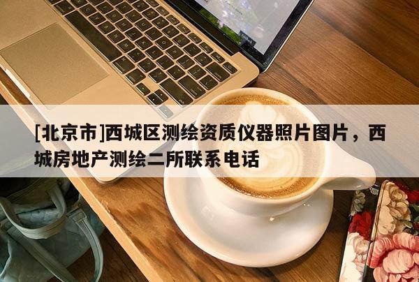 [北京市]西城區(qū)測繪資質(zhì)儀器照片圖片，西城房地產(chǎn)測繪二所聯(lián)系電話