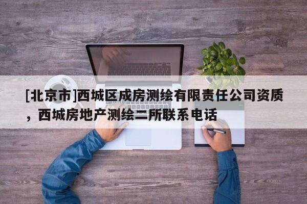 [北京市]西城區(qū)成房測(cè)繪有限責(zé)任公司資質(zhì)，西城房地產(chǎn)測(cè)繪二所聯(lián)系電話