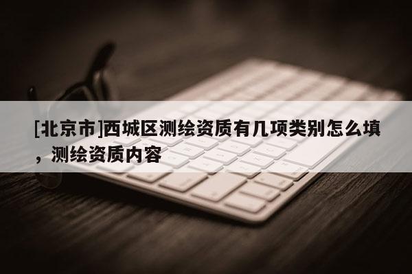 [北京市]西城區(qū)測繪資質有幾項類別怎么填，測繪資質內容