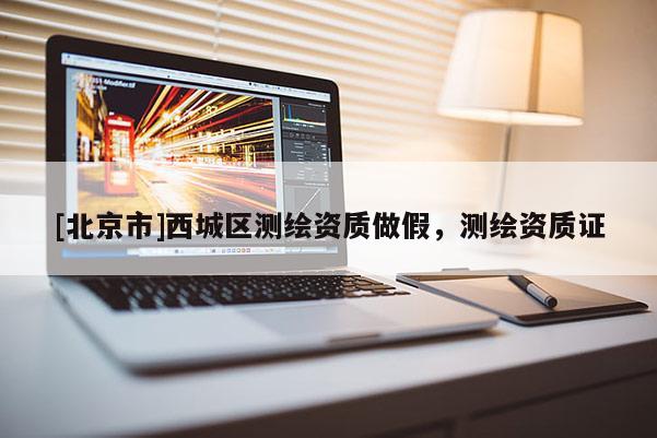 [北京市]西城區(qū)測繪資質(zhì)做假，測繪資質(zhì)證