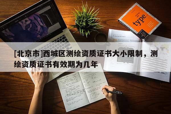 [北京市]西城區(qū)測繪資質(zhì)證書大小限制，測繪資質(zhì)證書有效期為幾年