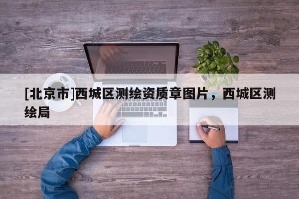 [北京市]西城區(qū)測(cè)繪資質(zhì)章圖片，西城區(qū)測(cè)繪局