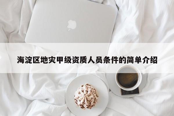 海淀區(qū)地災(zāi)甲級(jí)資質(zhì)人員條件的簡(jiǎn)單介紹