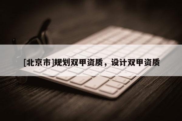 [北京市]規(guī)劃雙甲資質(zhì)，設(shè)計雙甲資質(zhì)